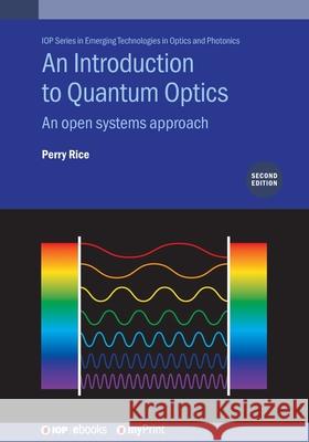 An Introduction to Quantum Optics, Second Edition: An Open Systems Approach Perry Rice 9780750360159 Institute of Physics Publishing