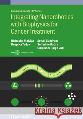 Integrating Nanorobotics with Biophysics for Cancer Treatment Rishabha Malviya Deepika Yadav Sonali Sundram 9780750360203
