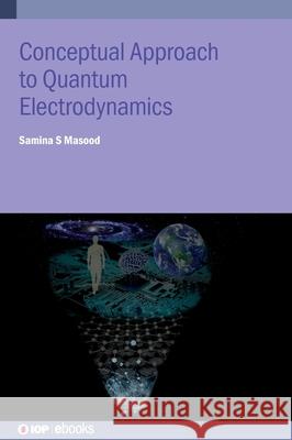 Conceptual Approach to Quantum Electrodynamics and Applications Samina Masood 9780750360524 Institute of Physics Publishing
