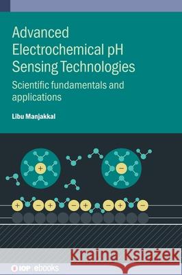 Advanced Electrochemical pH Sensing Technologies: Scientific fundamentals and applications Libu (Edinburgh Napier University (United Kingdom)) Manjakkal 9780750360777