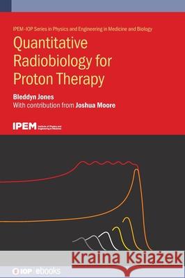 Quantitative Radiobiology for Proton Therapy Bleddyn (The University of Oxford) Jones 9780750362078 Institute of Physics Publishing