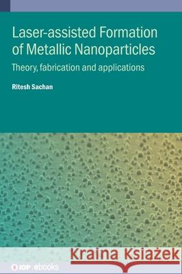 Laser-assisted Formation of Metallic Nanoparticles: Theory, fabrication and applications Ritesh (Oklahoma State University (United States)) Sachan 9780750362221 Institute of Physics Publishing
