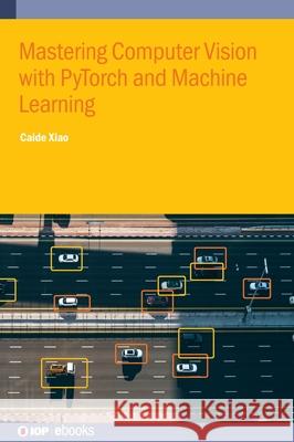 Mastering Computer Vision with PyTorch and Machine Learning Caide (Yunyang Medical College, China) Xiao 9780750362429