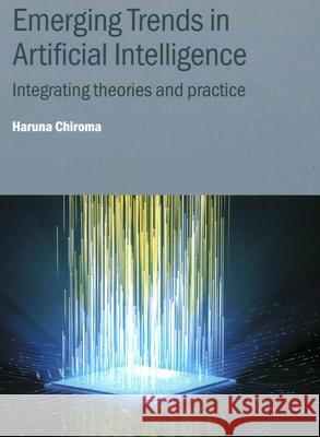 Emerging Trends in Artificial Intelligence: Integrating theories and practice Haruna (University of Hafr Al Batin, Hafr Albatin, Saudi Arabia) Chiroma 9780750363181