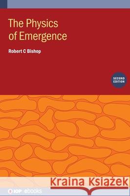 The Physics of Emergence (Second Edition) Robert C (Wheaton College Illinois, USA) Bishop 9780750363631 Institute of Physics Publishing