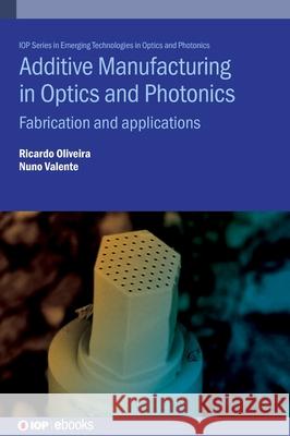 Additive Manufacturing in Optics and Photonics: Fabrication and applications Nuno (Instituto de Telecomunicacoes, Portugal) Valente 9780750364317 Institute of Physics Publishing