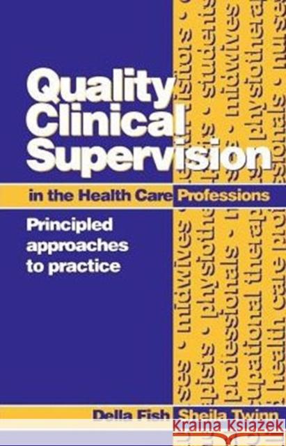 Quality Clinical Supervision in Health Care : Principled Approaches to Practice Della Fish Sheila Twinn 9780750626156