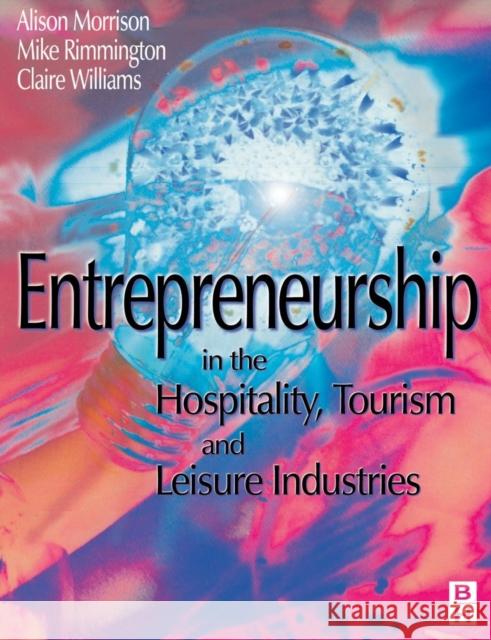 Entrepreneurship in the Hospitality, Tourism and Leisure Industries Alison J. Morrison Clare Williams Michael Rimmington 9780750640978