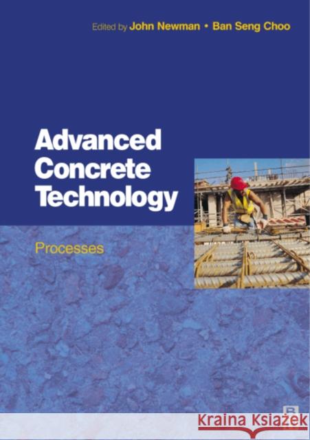 Advanced Concrete Technology 3 : Processes Elsevier Science Publishers              John Newman B. S. Choo 9780750651059 Butterworth-Heinemann