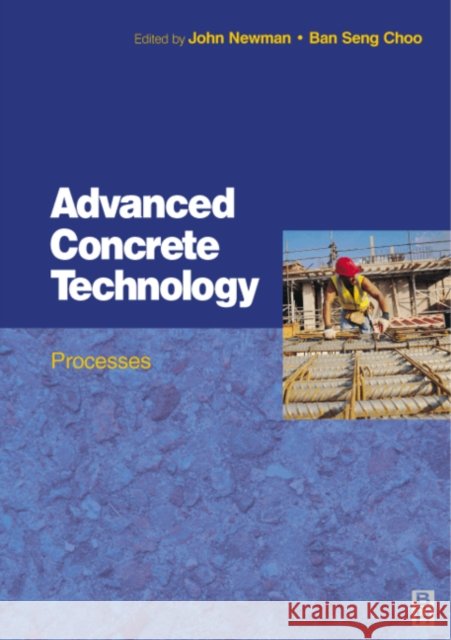 Advanced Concrete Technology 3 : Processes Elsevier Science Publishers              John Newman B. S. Choo 9780750651059 Butterworth-Heinemann