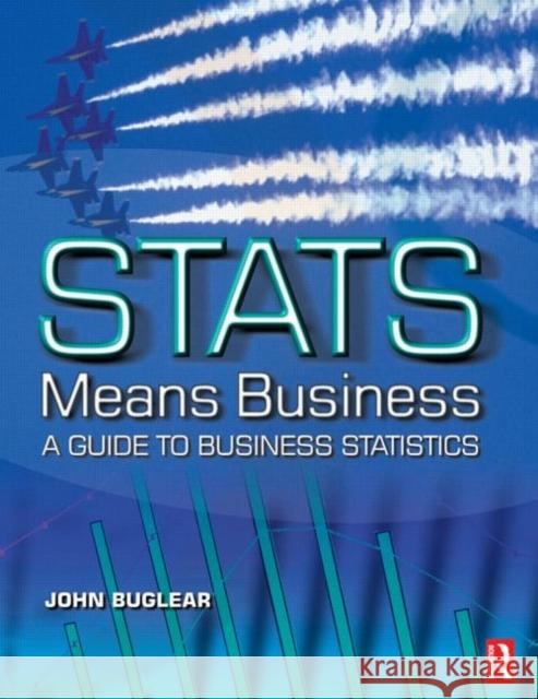 Stats Means Business : Statistics and Business Analytics for Business, Hospitality and Tourism  BUGLEAR 9780750653640 0