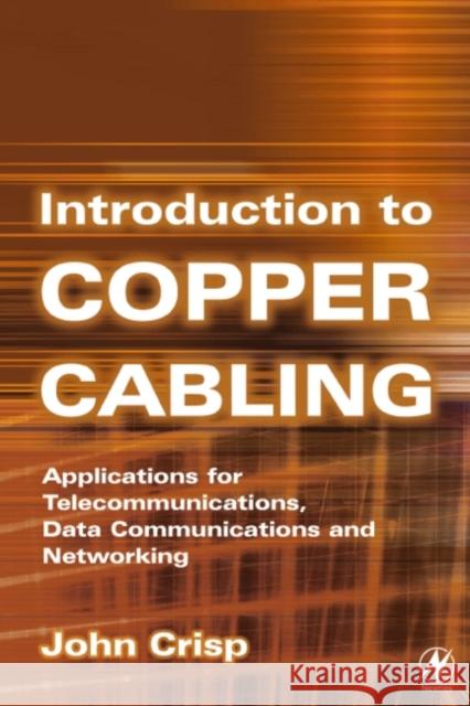 Introduction to Copper Cabling : Applications for Telecommunications, Data Communications and Networking John Crisp 9780750655552 Newnes