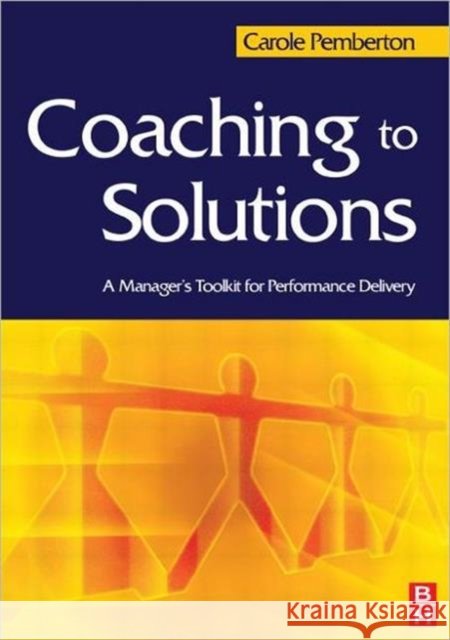 Coaching to Solutions: A Manager's Toolkit for Performance Delivery Carole Pemberton 9780750657426