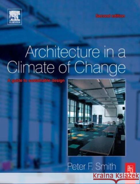 Architecture in a Climate of Change: A Guide to Sustainable Design Smith, Peter F. 9780750665445 Architectural Press