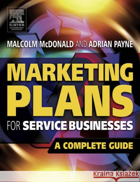 Marketing Plans for Service Businesses: A Complete Guide Malcolm McDonald Adrian Payne 9780750667463