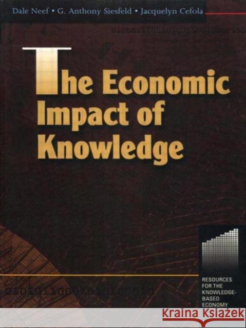 The Economic Impact of Knowledge Dale Neef Anthony G. Siesfeld Tony Siesfeld 9780750670098 Butterworth-Heinemann