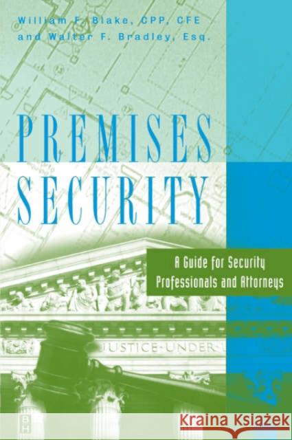 Premises Security: A Guide for Security Professionals and Attorneys William Blake (President, Blake & Associates Inc.), Walter F. Bradley (President, Walter F. Bradley, P.C., Attorney-At-L 9780750670302 Elsevier Science & Technology