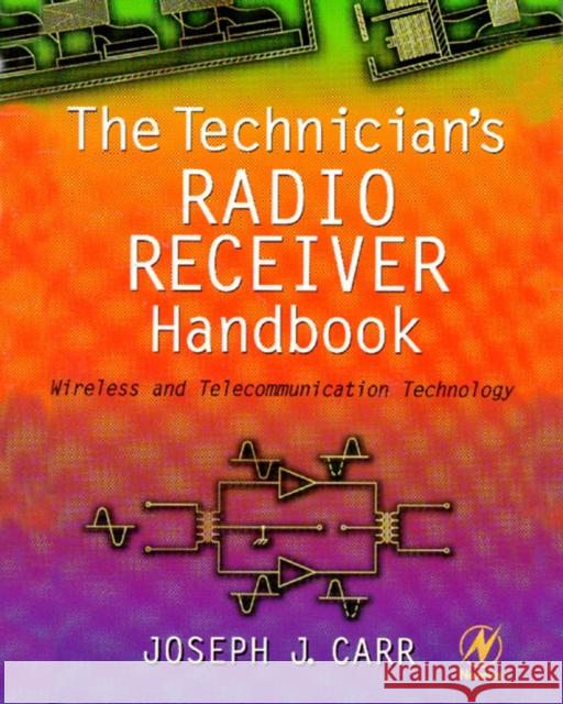 The Technician's Radio Receiver Handbook: Wireless and Telecommunication Technology Carr, Joseph 9780750673198 Newnes