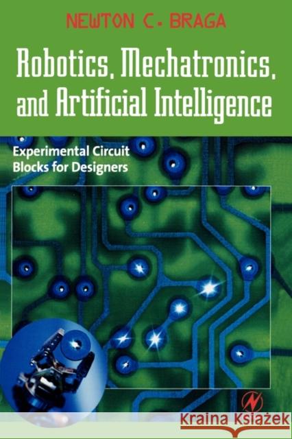 Robotics, Mechatronics, and Artificial Intelligence: Experimental Circuit Blocks for Designers Braga, Newton C. 9780750673891 Newnes