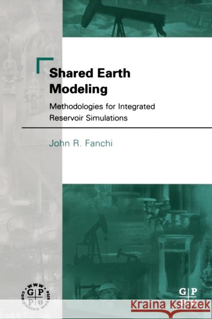 Shared Earth Modeling: Methodologies for Integrated Reservoir Simulations Fanchi Phd, John R. 9780750675222 Gulf Professional Publishing