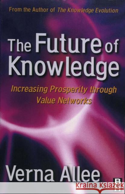 The Future of Knowledge: Increasing Prosperity Through Value Networks Allee, Verna 9780750675918 Butterworth-Heinemann