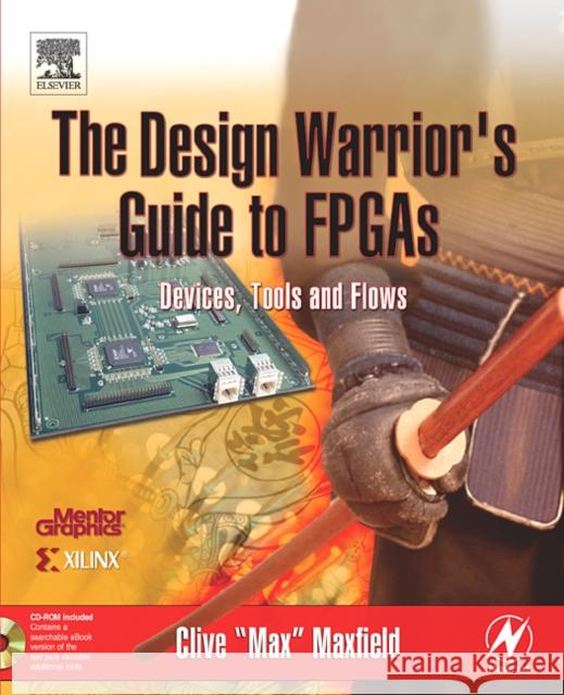 The Design Warrior's Guide to FPGAs: Devices, Tools and Flows Clive Max Maxfield 9780750676045 Newnes