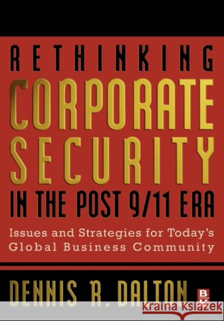 Rethinking Corporate Security in the Post-9/11 Era: Issues and Strategies for Today's Global Business Community Dalton, Dennis 9780750676144 Butterworth-Heinemann