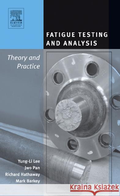 Fatigue Testing and Analysis: Theory and Practice Lee, Yung-Li 9780750677196 Butterworth-Heinemann