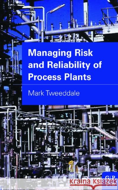 Managing Risk and Reliability of Process Plants Mark Tweeddale 9780750677349 Gulf Professional Publishing