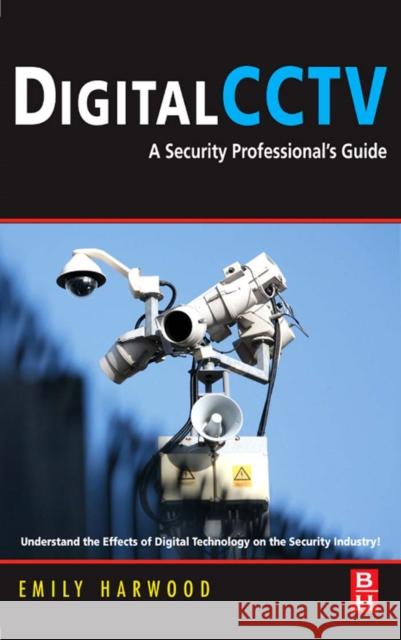 Digital Cctv: A Security Professional's Guide Harwood, Emily M. 9780750677455 Butterworth-Heinemann