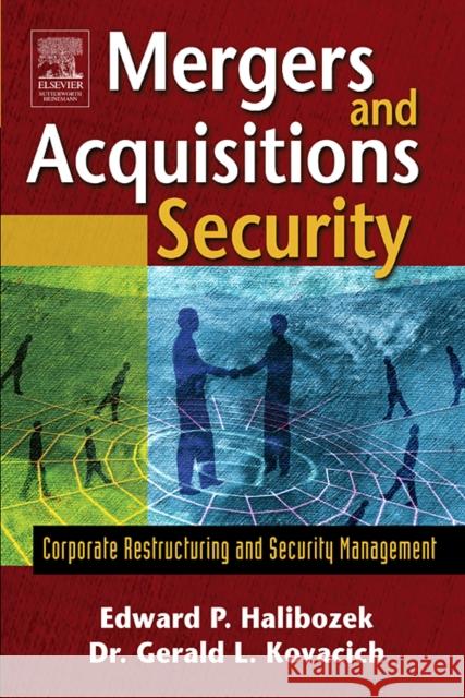 Mergers and Acquisitions Security: Corporate Restructuring and Security Management Edward Halibozek (Former Corporate VP of Security for a Fortune 100 company, Los Angeles, CA, USA), Gerald L. Kovacich,  9780750678056