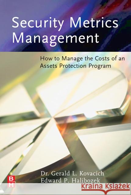 Security Metrics Management: How to Manage the Costs of an Assets Protection Program Gerald L. Kovacich Edward Halibozek 9780750678995 Butterworth-Heinemann
