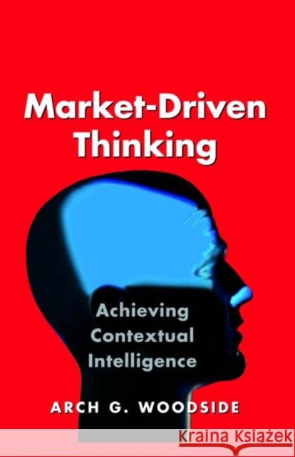 Market-Driven Thinking: Achieving Contextual Intelligence Woodside, Arch G. 9780750679015 Butterworth-Heinemann