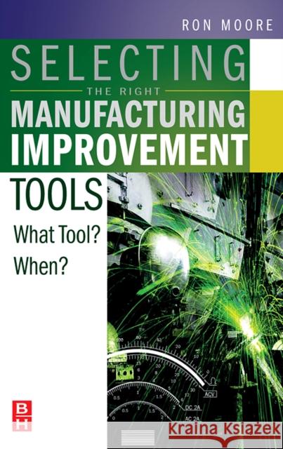 Selecting the Right Manufacturing Improvement Tools: What Tool? When? Moore, Ron 9780750679169 Butterworth-Heinemann