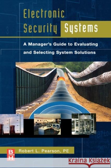 Electronic Security Systems: A Manager's Guide to Evaluating and Selecting System Solutions Pearson, Robert 9780750679992