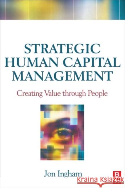 Strategic Human Capital Management: Creating Value Through People Ingham, Jon 9780750681346 Butterworth-Heinemann