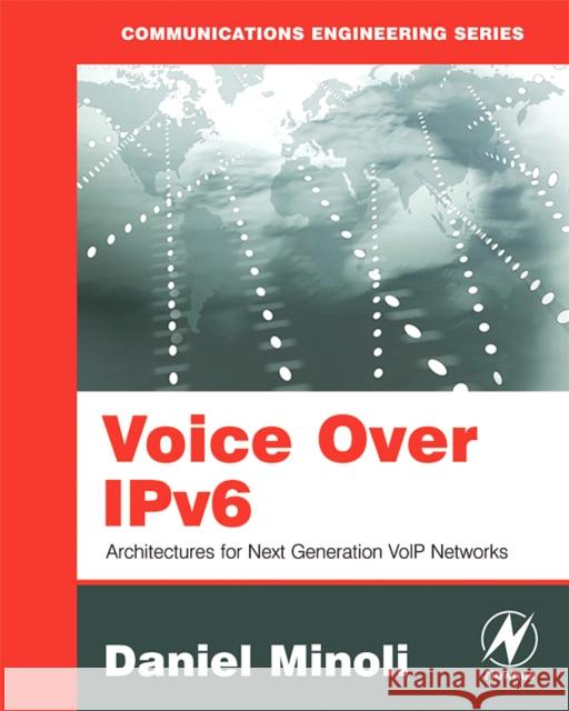 Voice Over IPv6: Architectures for Next Generation VoIP Networks Daniel Minoli (Information Technology/Telecommunications Consultant) 9780750682060 Elsevier Science & Technology