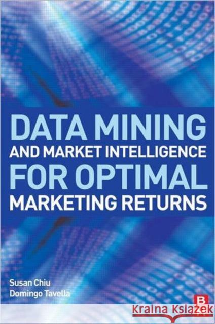 Data Mining and Market Intelligence for Optimal Marketing Returns Susan Chiu Domingo Tavella 9780750682343 Butterworth-Heinemann