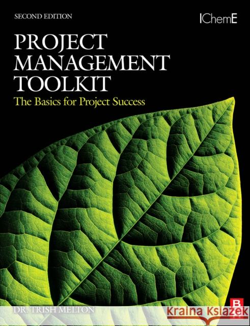 Project Management Toolkit: The Basics for Project Success : Expert Skills for Success in Engineering, Technical, Process Industry and Corporate Projects Trish Melton 9780750684408 Butterworth-Heinemann