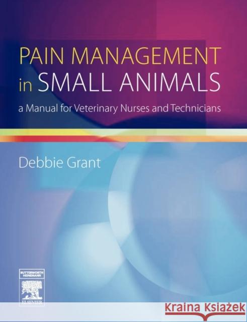 Pain Management in Small Animals : a Manual for Veterinary Nurses and Technicians Debbie Grant 9780750688123 