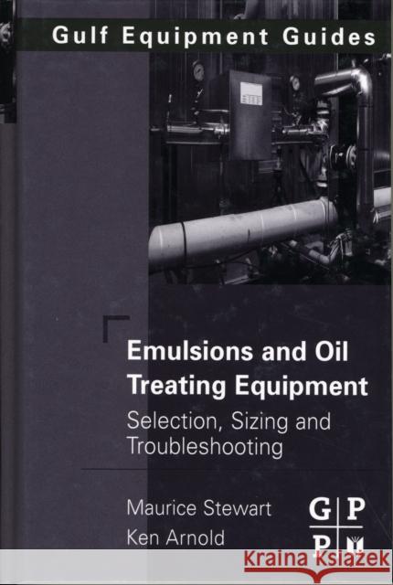 Emulsions and Oil Treating Equipment: Selection, Sizing and Troubleshooting Stewart, Maurice 9780750689700 Gulf Professional Publishing