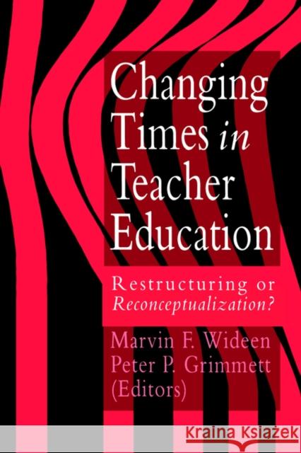 Changing Times in Teacher Education: Restructuring or Reconceptualising? Wideen, Marvin F. 9780750701839 Routledge