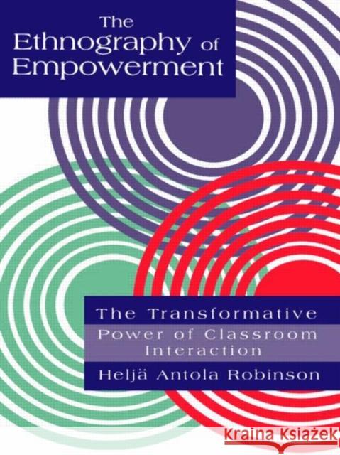 The Ethnography Of Empowerment: The Transformative Power Of Classroom interaction Helja Antola Robinson Antola Ro Helja 9780750703673 Routledge