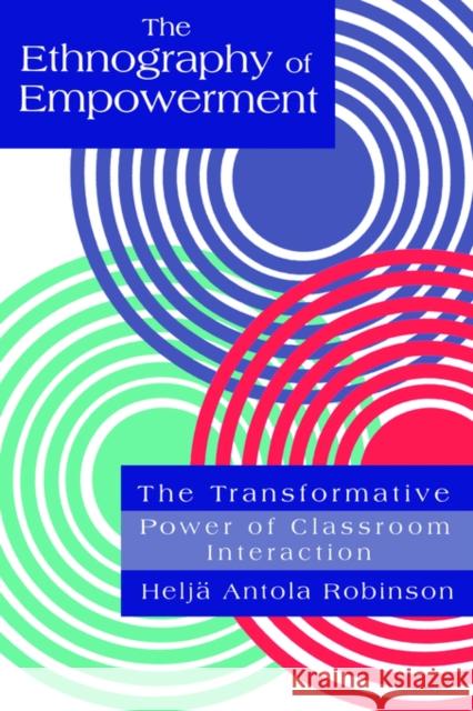 The Ethnography of Empowerment: The Transformative Power of Classroom Interaction Robinson, Helja Antola 9780750703680 Routledge