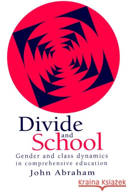 Divide and School: Gender and Class Dynamics in Comprehensive Education Abraham, John 9780750703918