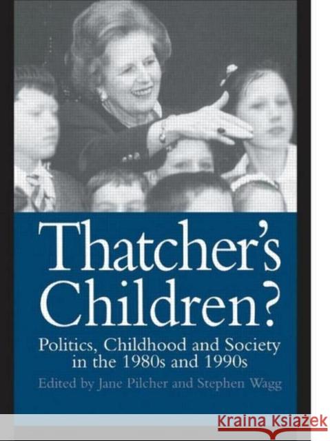Thatcher's Children? : Politics, Childhood And Society In The 1980s And 1990s Stephen Wagg Jane Pilche Jane Pilcher 9780750704618 Routledge