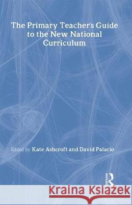 The Primary Teacher's Guide to the New National Curriculum Kate Ashcroft Professor Kate Ashcroft David Palacio 9780750704670