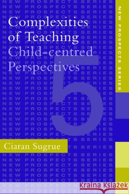 Complexities of Teaching: Child-Centred Perspectives Sugrue, Ciaran 9780750704809 Routledge