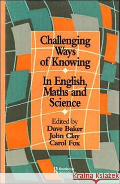 Challenging Ways Of Knowing : In English, Mathematics And Science David Baker John Clay Carol Fox 9780750705240 Routledge