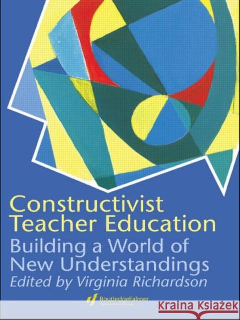 Constructivist Teacher Education: Building a World of New Understandings Richardson, Virginia 9780750706155 Routledge